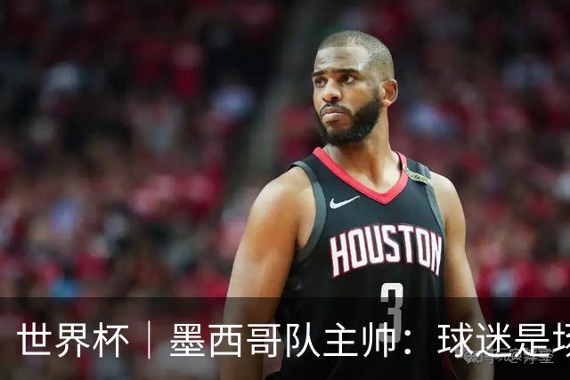 世界杯｜墨西哥队主帅：球迷是场上“第12人”