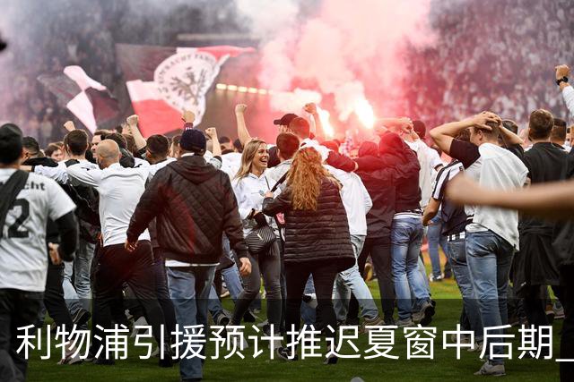 利物浦引援预计推迟夏窗中后期 努涅斯和萨拉赫都不可能回归