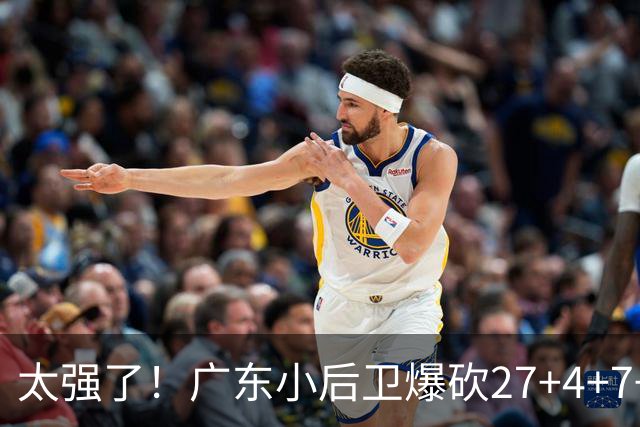 太强了！广东小后卫爆砍27+4+7+4 身高1米76打爆U21联赛 杜锋很吃惊