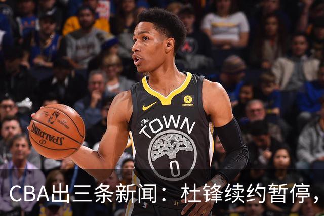 CBA出三条新闻：杜锋续约暂停，胡明轩夜里发声，两位年轻球员入选国青队